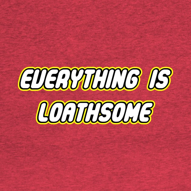 Everything is Loathsome by apalooza